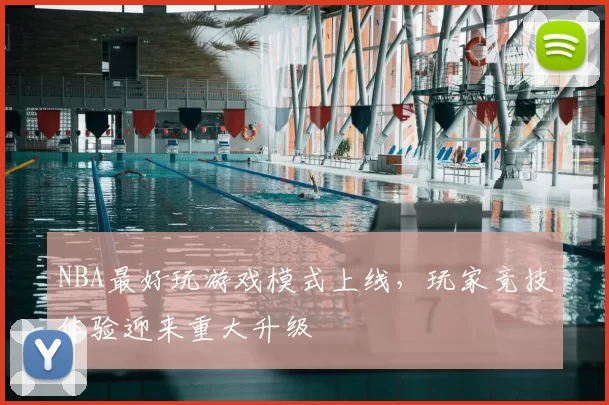 NBA最好玩游戏模式上线,玩家竞技体验迎来重大升级