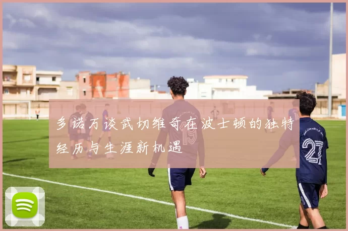 多诺万谈武切维奇在波士顿的独特经历与生涯新机遇