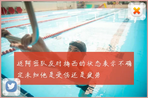 迈阿密队友对梅西的状态表示不确定未知他是受伤还是疲劳