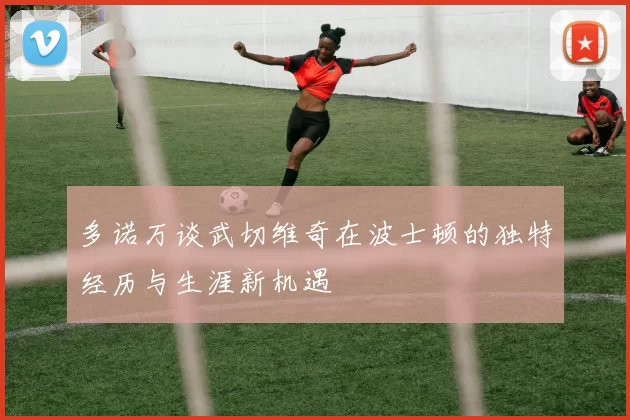多诺万谈武切维奇在波士顿的独特经历与生涯新机遇