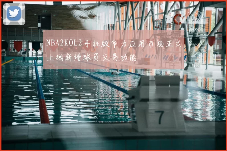 NBA2KOL2手机版华为应用市场正式上线新增球员交易功能