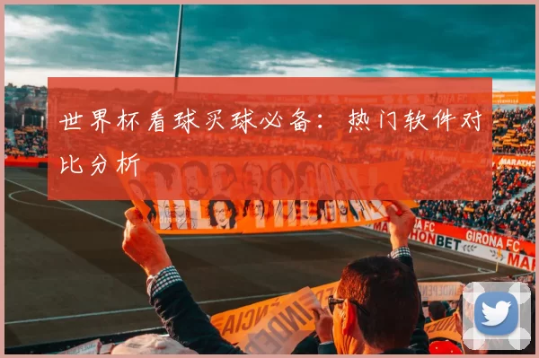 世界杯看球买球必备:热门软件对比分析