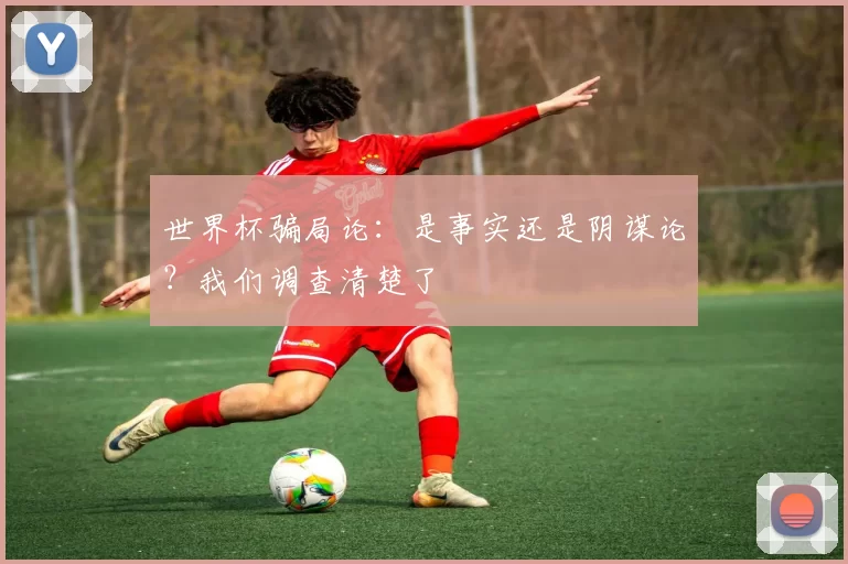 世界杯骗局论:是事实还是阴谋论?我们调查清楚了
