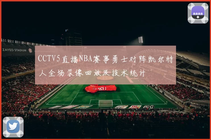 CCTV5直播NBA赛事勇士对阵凯尔特人全场录像回放及技术统计