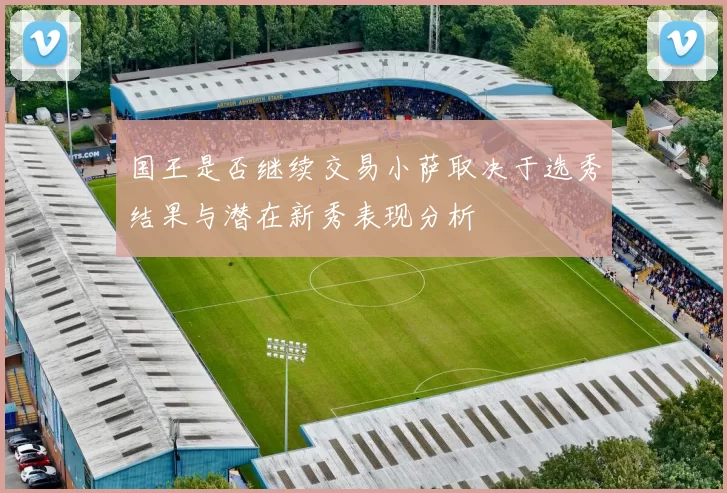 国王是否继续交易小萨取决于选秀结果与潜在新秀表现分析
