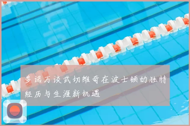 多诺万谈武切维奇在波士顿的独特经历与生涯新机遇