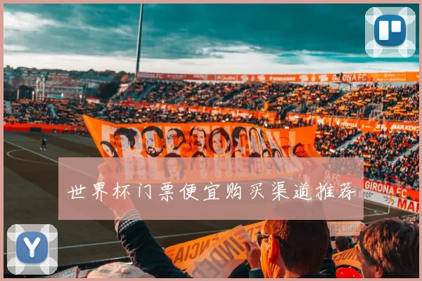 世界杯门票便宜购买渠道推荐