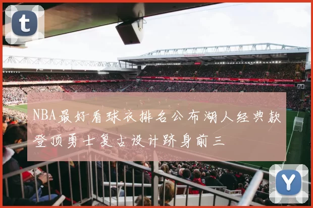 NBA最好看球衣排名公布湖人经典款登顶勇士复古设计跻身前三