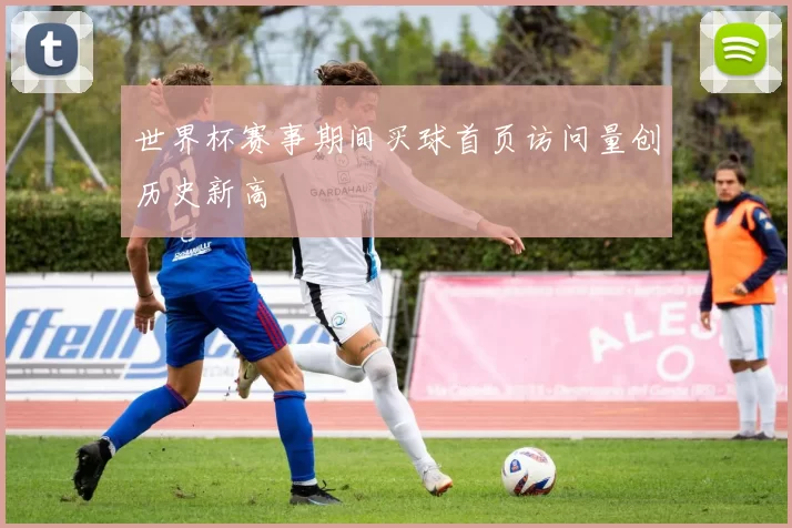 世界杯赛事期间买球首页访问量创历史新高