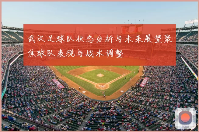 武汉足球队状态分析与未来展望聚焦球队表现与战术调整