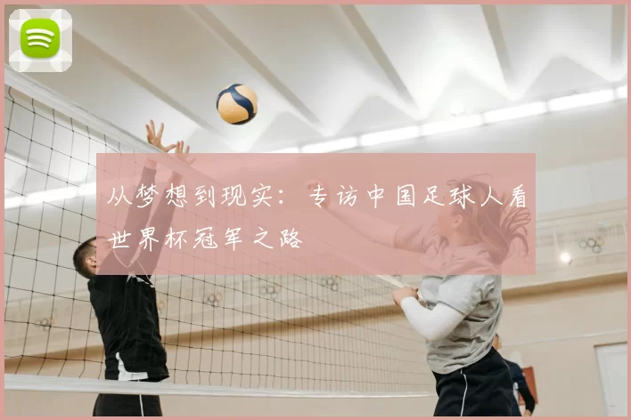 从梦想到现实:专访中国足球人看世界杯冠军之路