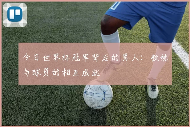 今日世界杯冠军背后的男人:教练与球员的相互成就