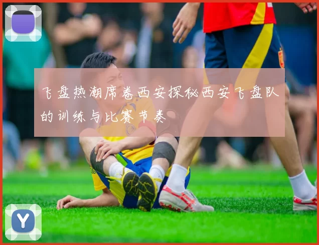 飞盘热潮席卷西安探秘西安飞盘队的训练与比赛节奏