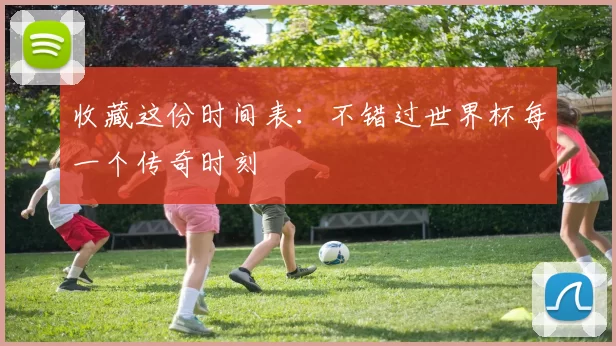 收藏这份时间表：不错过世界杯每一个传奇时刻