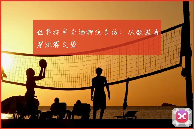 世界杯半全场押注专访:从数据看穿比赛走势