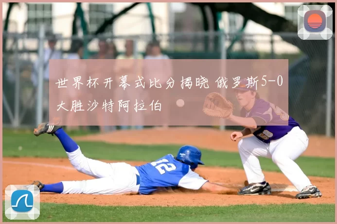 世界杯开幕式比分揭晓 俄罗斯5-0大胜沙特阿拉伯