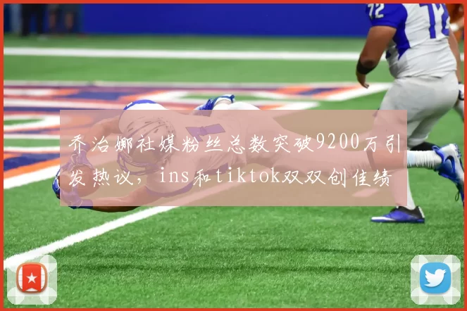 乔治娜社媒粉丝总数突破9200万引发热议,ins和tiktok双双创佳绩