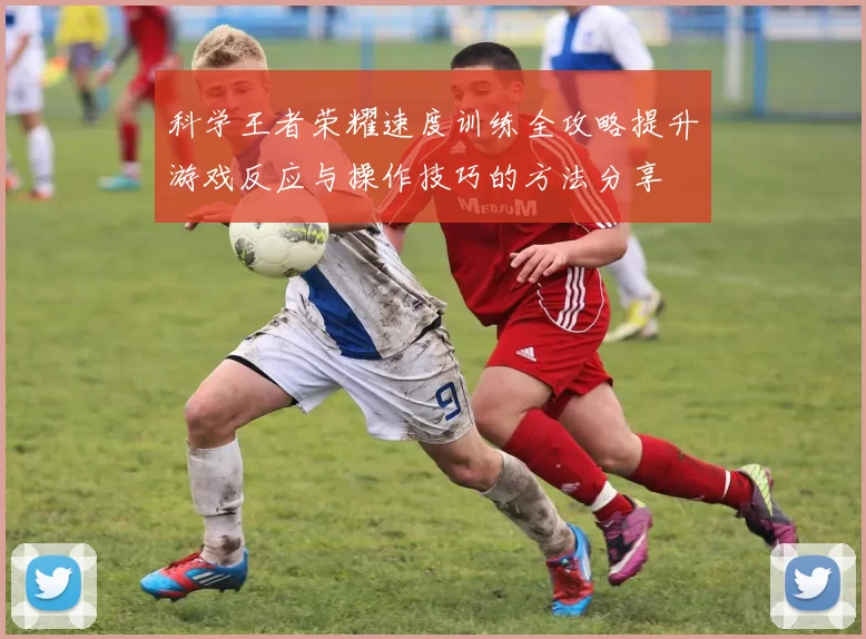 科学王者荣耀速度训练全攻略提升游戏反应与操作技巧的方法分享