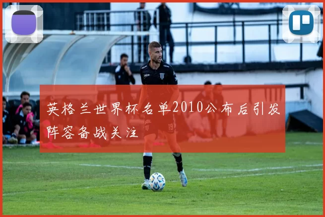 英格兰世界杯名单2010公布后引发阵容备战关注
