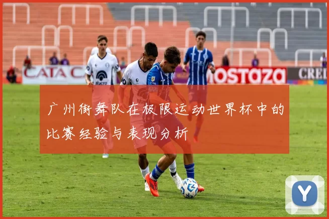 广州街舞队在极限运动世界杯中的比赛经验与表现分析