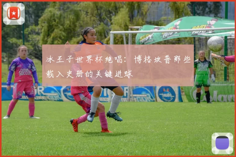 冰王子世界杯绝唱:博格坎普那些载入史册的关键进球