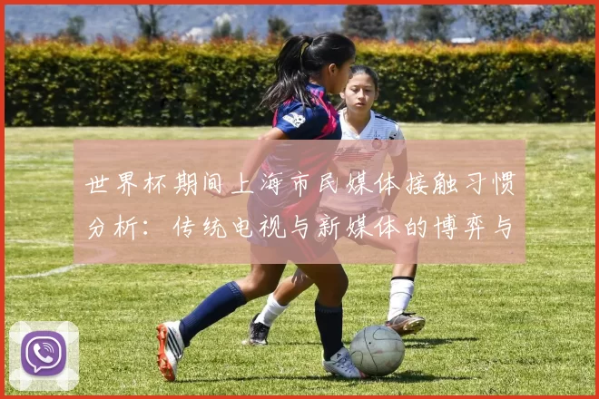 世界杯期间上海市民媒体接触习惯分析:传统电视与新媒体的博弈与融合