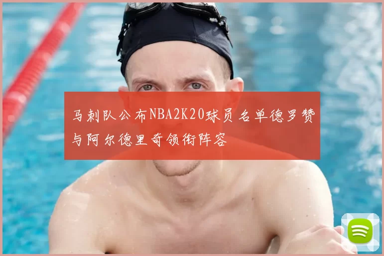 马刺队公布NBA2K20球员名单德罗赞与阿尔德里奇领衔阵容