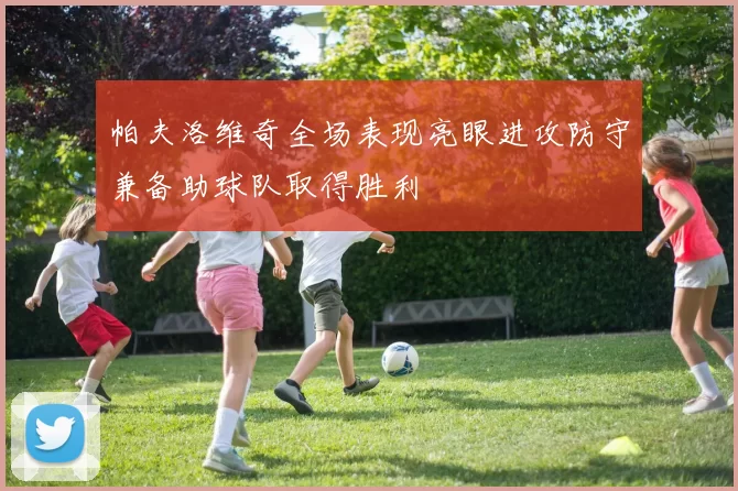帕夫洛维奇全场表现亮眼进攻防守兼备助球队取得胜利