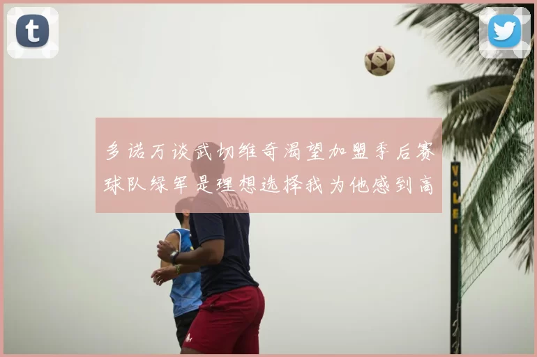 多诺万谈武切维奇渴望加盟季后赛球队绿军是理想选择我为他感到高兴