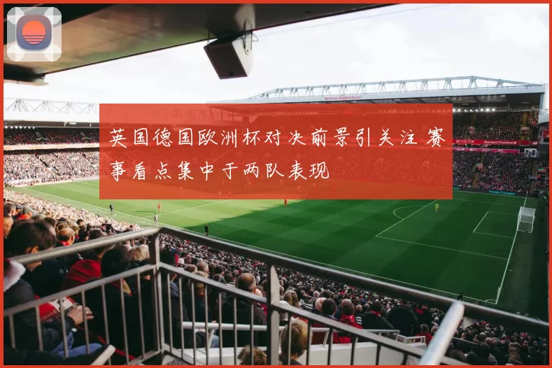 英国德国欧洲杯对决前景引关注 赛事看点集中于两队表现