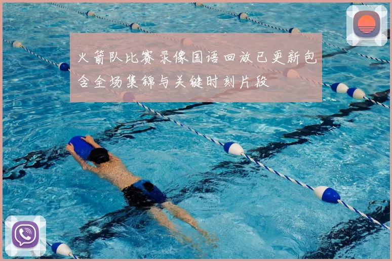 火箭队比赛录像国语回放已更新包含全场集锦与关键时刻片段