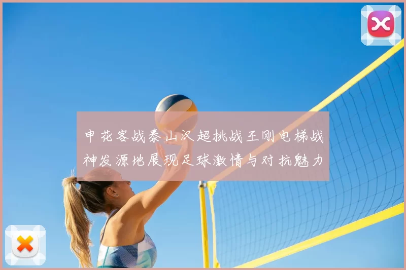 申花客战泰山汉超挑战王刚电梯战神发源地展现足球激情与对抗魅力
