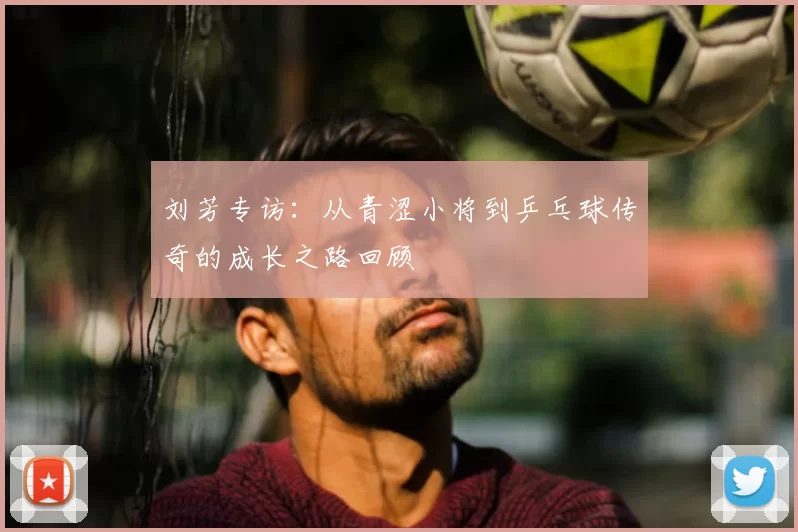 刘芳专访:从青涩小将到乒乓球传奇的成长之路回顾