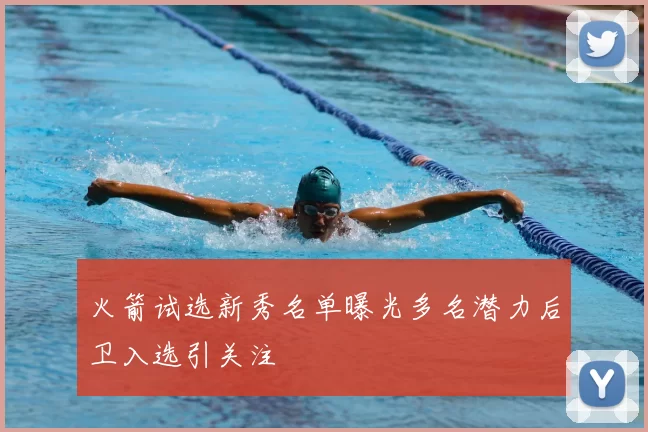 火箭试选新秀名单曝光多名潜力后卫入选引关注