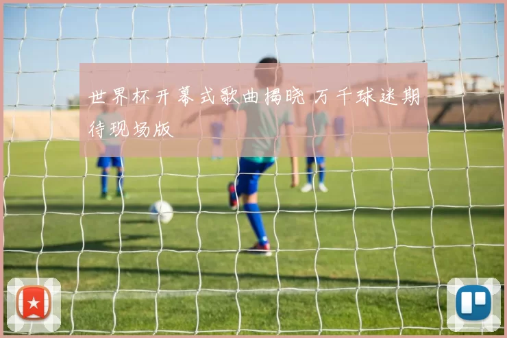 世界杯开幕式歌曲揭晓 万千球迷期待现场版