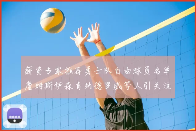 薪资专家推荐勇士队自由球员名单詹姆斯伊森肯纳德罗威等人引关注