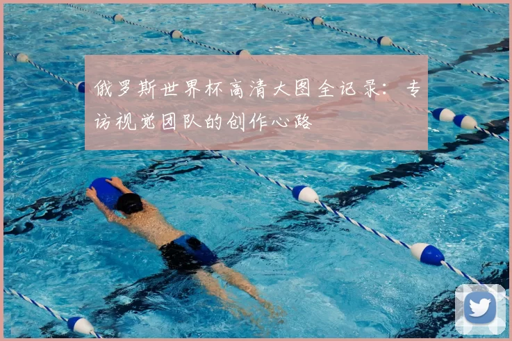 俄罗斯世界杯高清大图全记录:专访视觉团队的创作心路